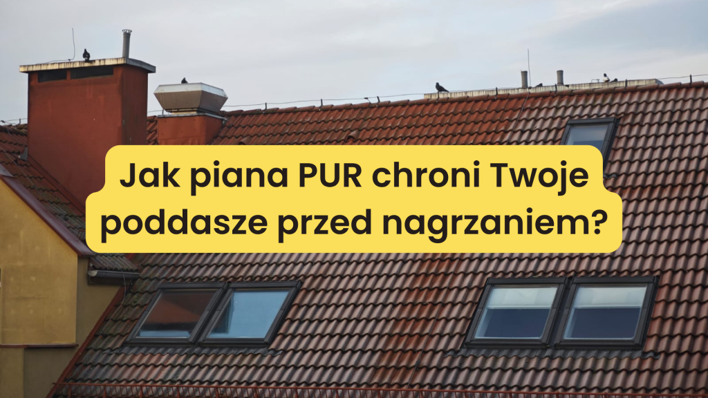 Letni chłód pod dachem: Jak piana PUR chroni Twoje poddasze przed nagrzaniem