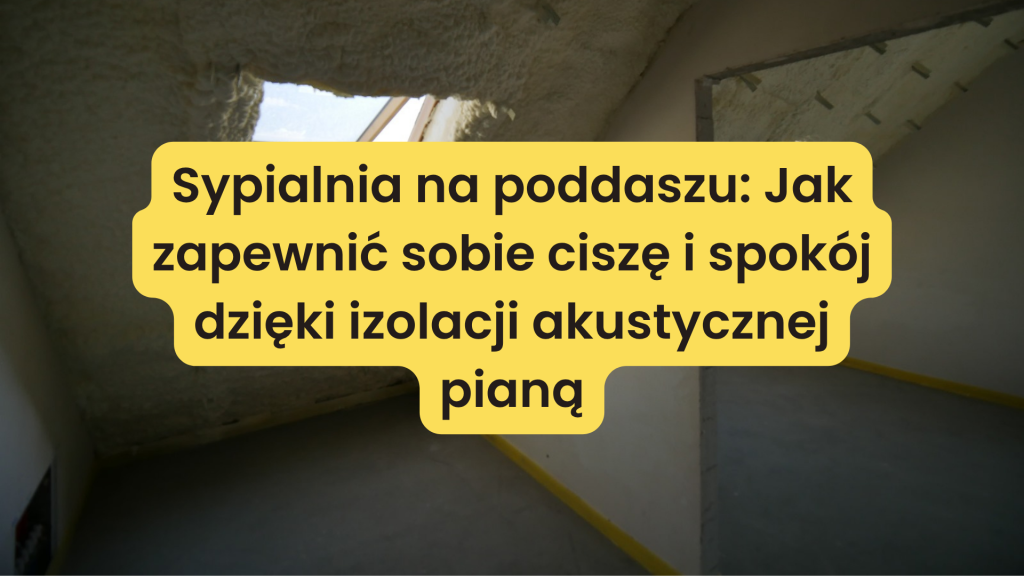 Sypialnia na poddaszu: Jak zapewnić sobie ciszę i spokój dzięki izolacji akustycznej pianą